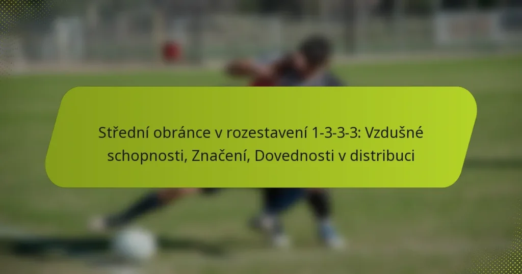 Střední obránce v rozestavení 1-3-3-3: Vzdušné schopnosti, Značení, Dovednosti v distribuci