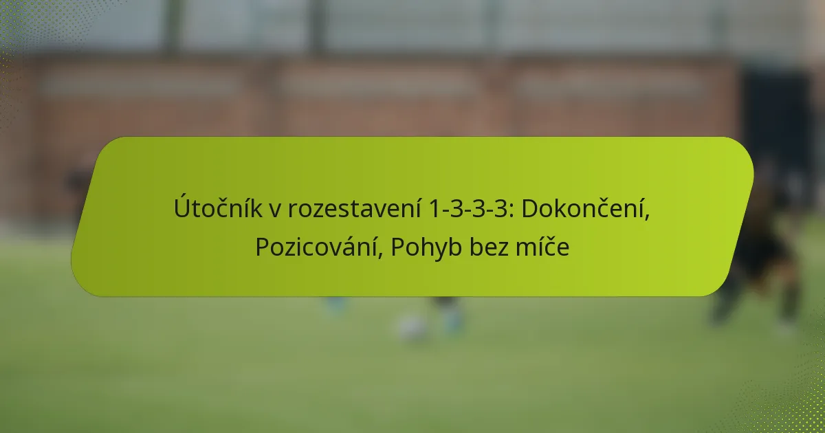 Útočník v rozestavení 1-3-3-3: Dokončení, Pozicování, Pohyb bez míče