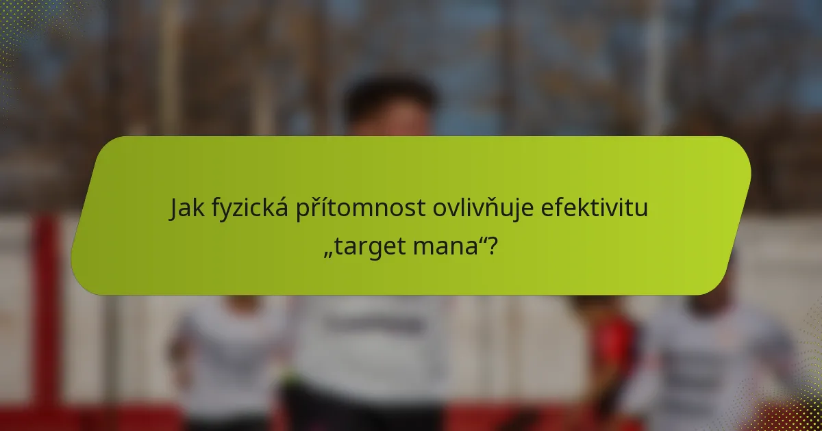 Jak fyzická přítomnost ovlivňuje efektivitu „target mana“?