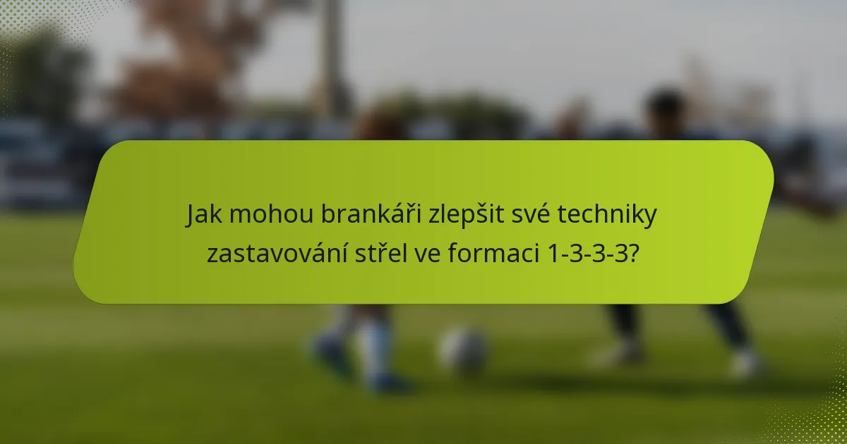 Jak mohou brankáři zlepšit své techniky zastavování střel ve formaci 1-3-3-3?