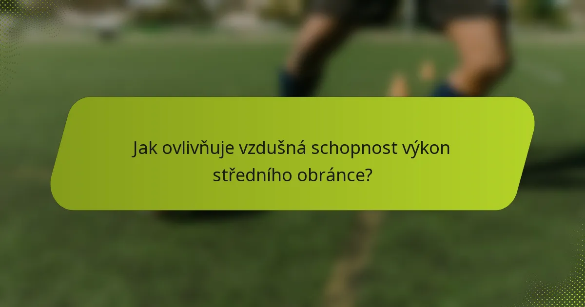 Jak ovlivňuje vzdušná schopnost výkon středního obránce?