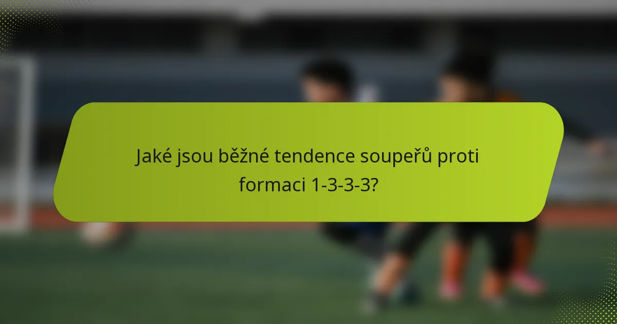 Jaké jsou běžné tendence soupeřů proti formaci 1-3-3-3?