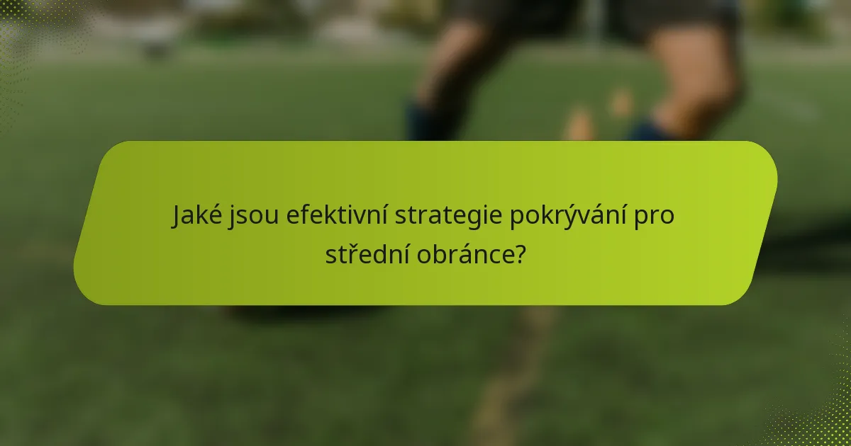 Jaké jsou efektivní strategie pokrývání pro střední obránce?