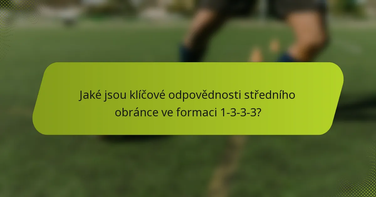 Jaké jsou klíčové odpovědnosti středního obránce ve formaci 1-3-3-3?