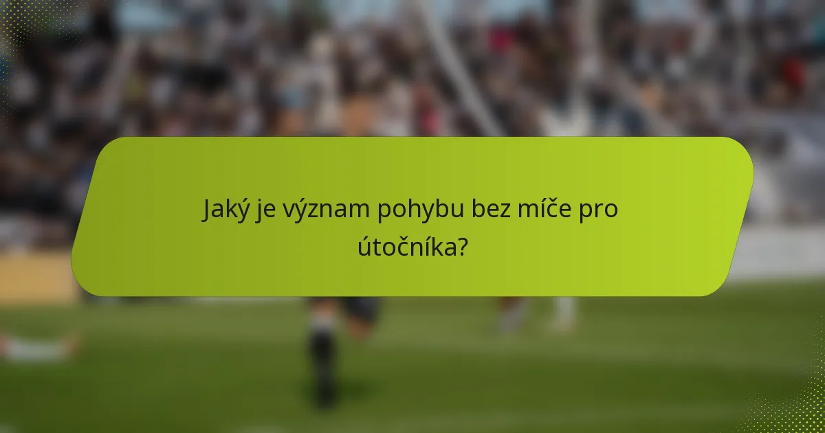 Jaký je význam pohybu bez míče pro útočníka?
