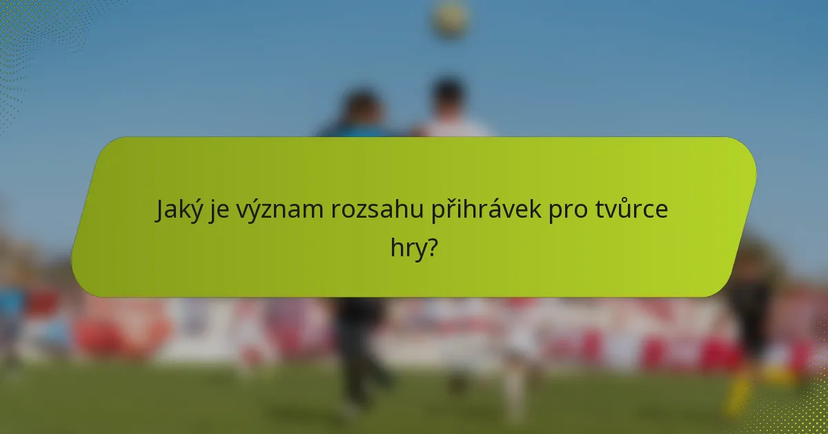Jaký je význam rozsahu přihrávek pro tvůrce hry?